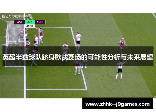 英超半数球队跻身欧战赛场的可能性分析与未来展望