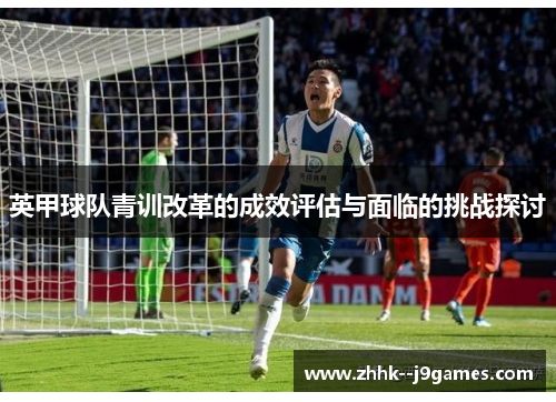 英甲球队青训改革的成效评估与面临的挑战探讨