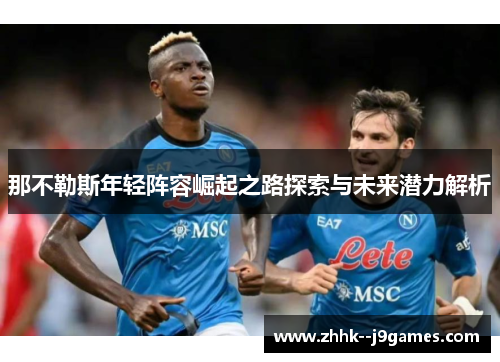 那不勒斯年轻阵容崛起之路探索与未来潜力解析