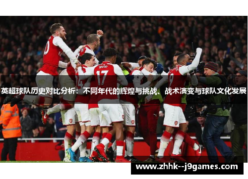 英超球队历史对比分析：不同年代的辉煌与挑战、战术演变与球队文化发展