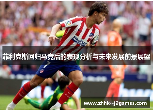 菲利克斯回归马竞后的表现分析与未来发展前景展望