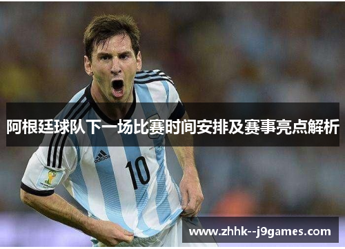 阿根廷球队下一场比赛时间安排及赛事亮点解析