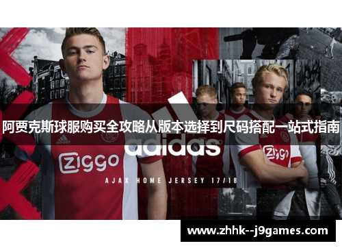 阿贾克斯球服购买全攻略从版本选择到尺码搭配一站式指南