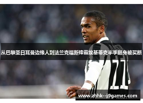 从巴黎圣日耳曼边缘人到法兰克福新锋霸埃基蒂克半季翻身被买断 从巴黎圣日耳曼边缘人到法兰克福新锋霸埃基蒂克半季翻身被买断
