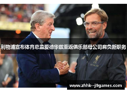 利物浦宣布体育总监爱德华兹重返俱乐部母公司肩负新职务 利物浦宣布体育总监爱德华兹重返俱乐部母公司肩负新职务