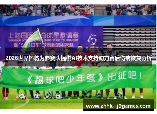 2026世界杯将为参赛队提供AI技术支持助力赛后伤病恢复分析 2026世界杯将为参赛队提供AI技术支持助力赛后伤病恢复分析