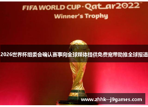 2026世界杯组委会确认赛事向全球媒体提供免费宽带助推全球报道